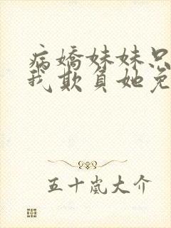 病娇妹妹只想让我欺负她免费阅读下拉