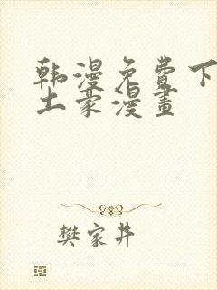 韩漫免费下拉式土豪漫画