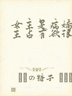 女主是病娇对男主占有欲很强的小说