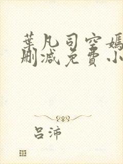 叶凡司空嫣然无删减免费小说