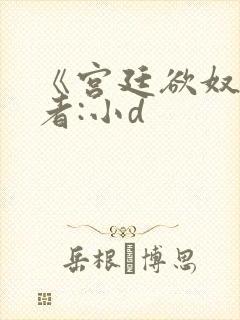 《宫廷欲奴》作者:小d
