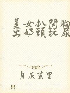 美女扒开胸罩露出奶头玩尿口