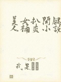 美女扒开腿让男人桶爽小说