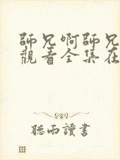 师兄啊师兄免费观看全集在线高清