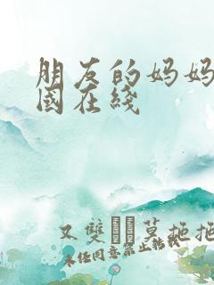 朋友的妈妈2韩国在线