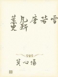 叶凡唐若雪最近更新