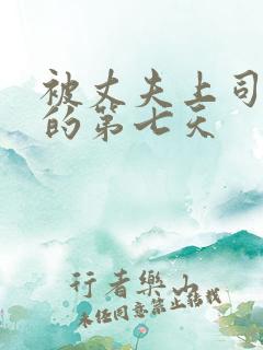 被丈夫上司侵犯的第七天