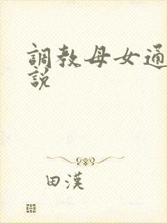 调教母女通吃小说