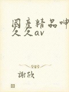 国产精品呻吟久久久av