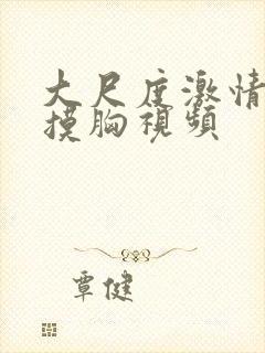 大尺度激情吻戏摸胸视频