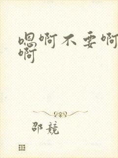 嗯啊不要啊嗯嗯啊