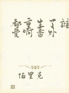 都重生了谁谈恋爱啊番外