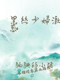 黑丝少妇激情诱惑