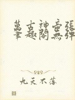 万古神帝张若尘笔趣阁无弹窗