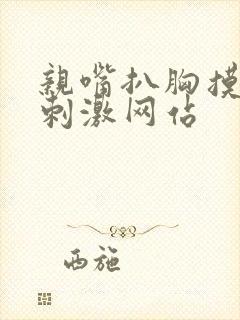 亲嘴扒胸摸屁股刺激网站