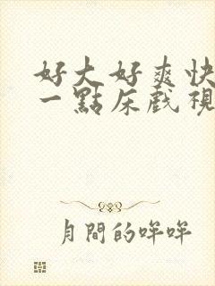 好大好爽快点深一点床戏视频