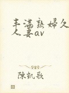 丰满熟妇久久久人妻av