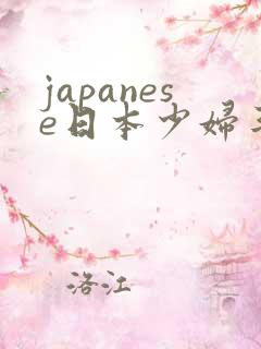 japanese日本少妇丰满