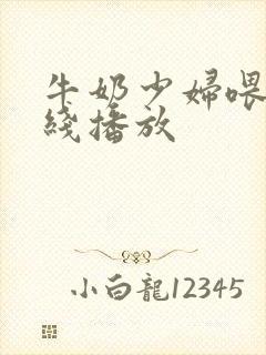 牛奶少妇喂奶在线播放