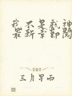 我不是戏神小说最新章节阅读