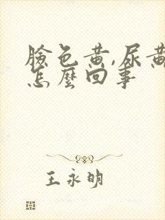 脸色黄,尿黄是怎么回事