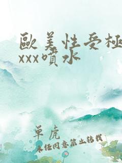 欧美性受极品xxxx喷水