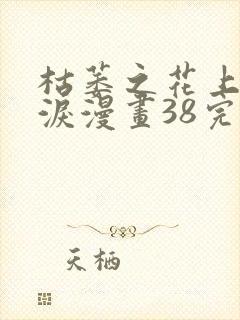 枯萎之花上的眼泪漫画38完整版