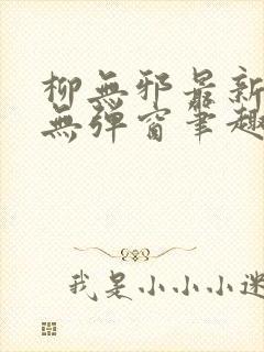 柳无邪最新章节无弹窗笔趣阁