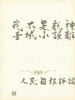 我不是戏神三九音域小说离线下载