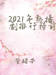 2021年热播剧排行榜前十名