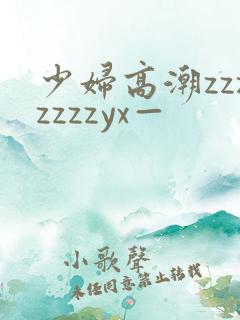 少妇高潮zzzzzzzyx—