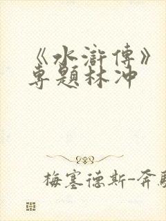 《水浒传》人物专题林冲