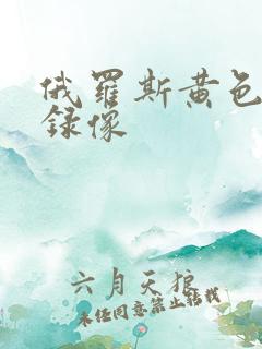 俄罗斯黄色一级录像