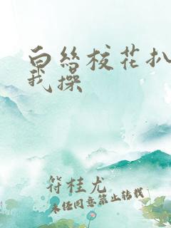 白丝校花扒腿让我操