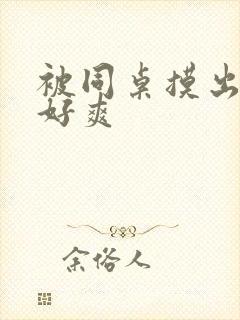 被同桌摸出水了好爽