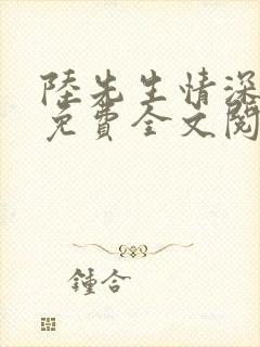 陆先生情深未晚免费全文阅读大结局