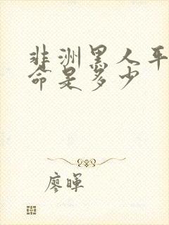 非洲黑人平均寿命是多少