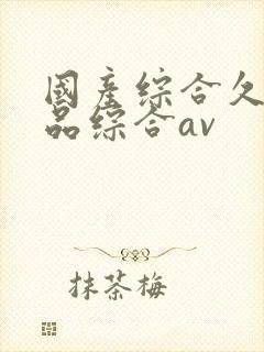 国产综合久久精品综合av