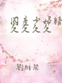 国产少妇精品久久久久久