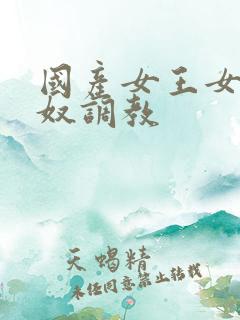 国产女王女奴男奴调教