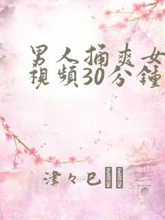 男人捅爽女人的视频30分钟