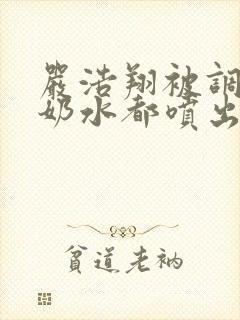 严浩翔被调教到奶水都喷出来了