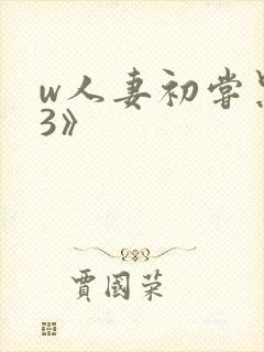 w人妻初尝黑人3》