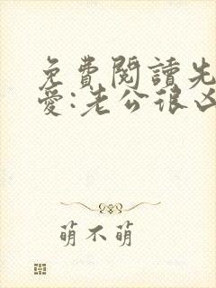 免费阅读先婚后爱:老公很凶猛全文