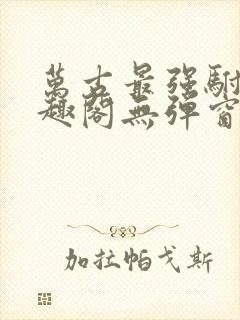 万古最强驸马笔趣阁无弹窗