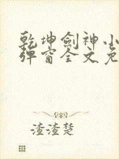 乾坤剑神小说无弹窗全文免费阅读