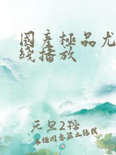 国产极品尤物在线播放