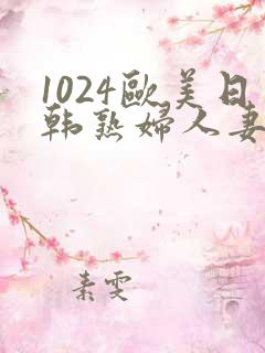 1024欧美日韩熟妇人妻