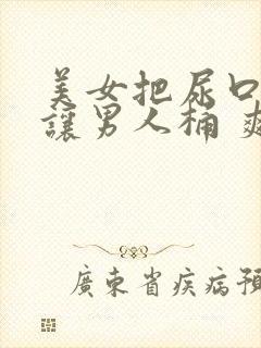 美女把尿口扒开让男人桶 爽