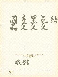 国产黑色丝袜精品久久久